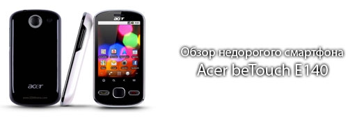 Обзор недорогого смартфона Acer beTouch E140